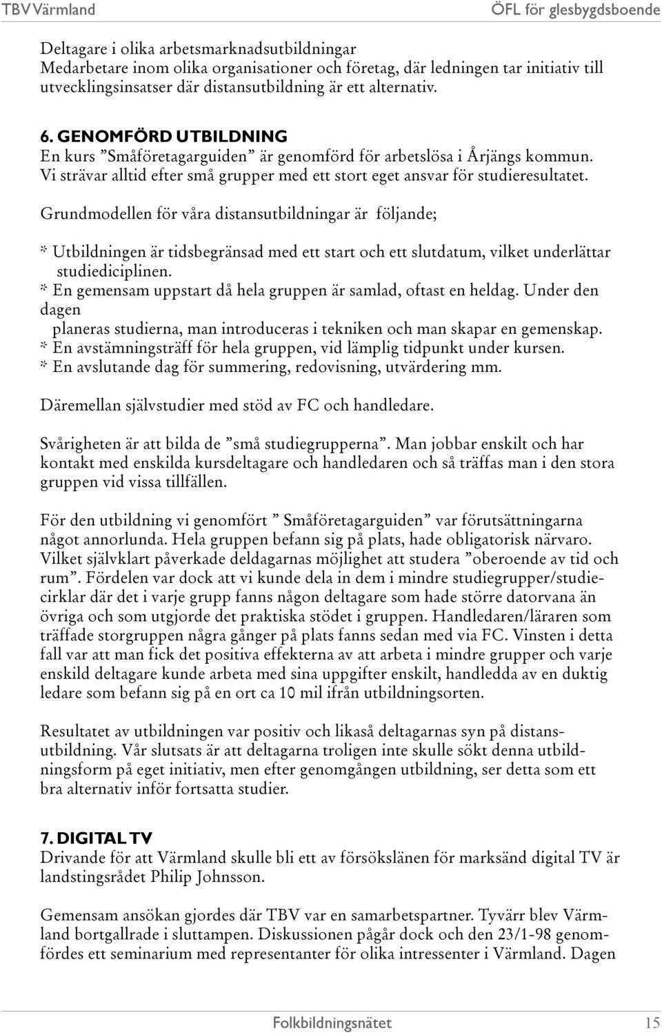 Grundmodellen för våra distansutbildningar är följande; * Utbildningen är tidsbegränsad med ett start och ett slutdatum, vilket underlättar studiediciplinen.