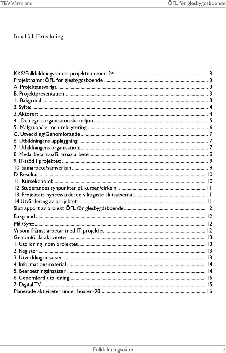 Medarbetarnas/lärarnas arbete:... 8 9. IT-stöd i projektet:... 9 10. Samarbete/samverkan... 9 D. Resultat... 10 11. Kursekonomi:... 10 12. Studerandes synpunkter på kursen/cirkeln:... 11 13.