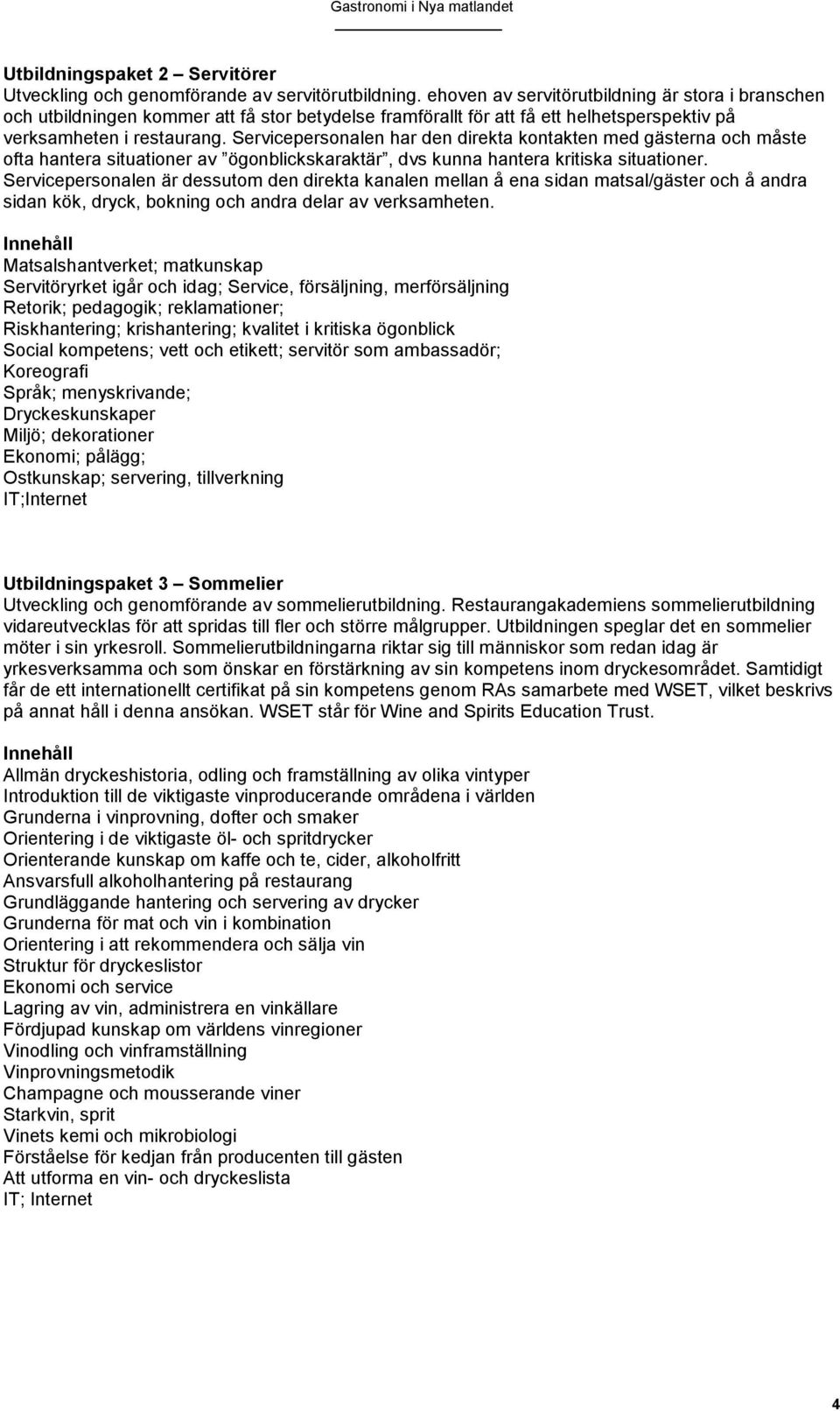 Servicepersonalen har den direkta kontakten med gästerna och måste ofta hantera situationer av ögonblickskaraktär, dvs kunna hantera kritiska situationer.