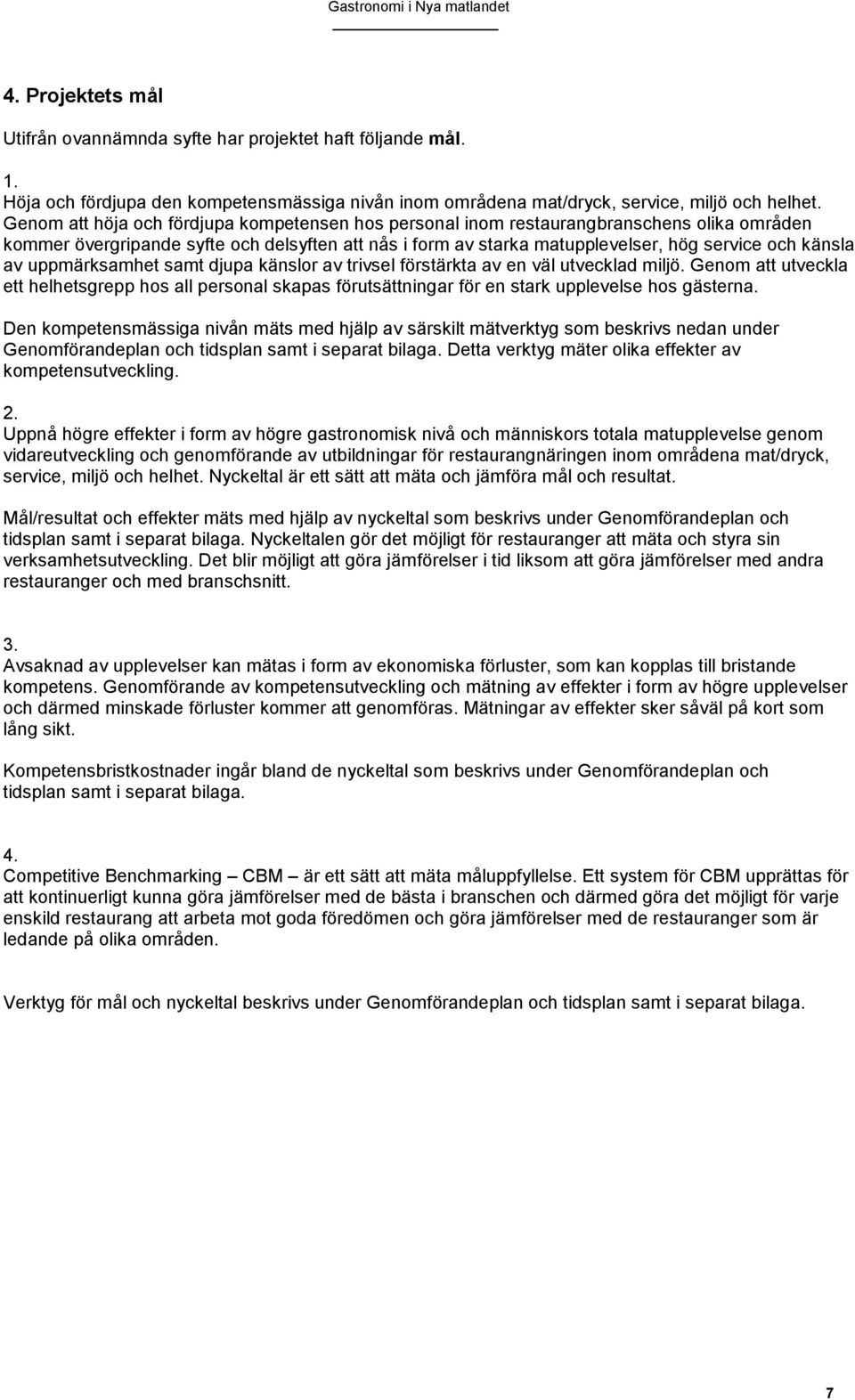 uppmärksamhet samt djupa känslor av trivsel förstärkta av en väl utvecklad miljö. Genom att utveckla ett helhetsgrepp hos all personal skapas förutsättningar för en stark upplevelse hos gästerna.