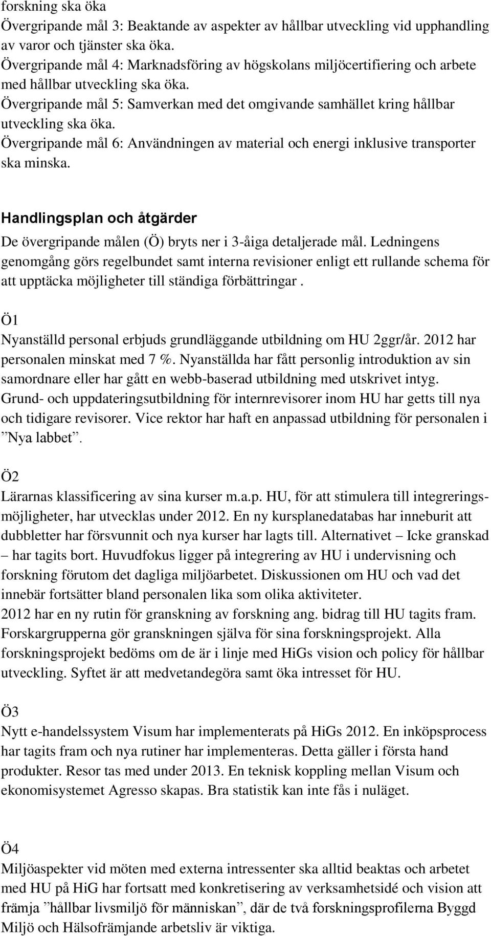 Övergripande mål 5: Samverkan med det omgivande samhället kring hållbar utveckling ska öka. Övergripande mål 6: Användningen av material och energi inklusive transporter ska minska.