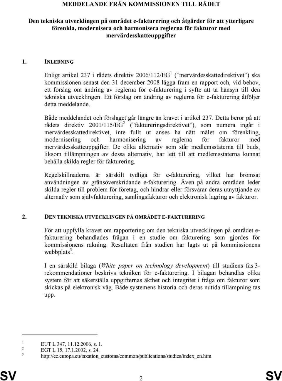 INLEDNING Enligt artikel 237 i rådets direktiv 2006/112/EG 1 ( mervärdesskattedirektivet ) ska kommissionen senast den 31 december 2008 lägga fram en rapport och, vid behov, ett förslag om ändring av