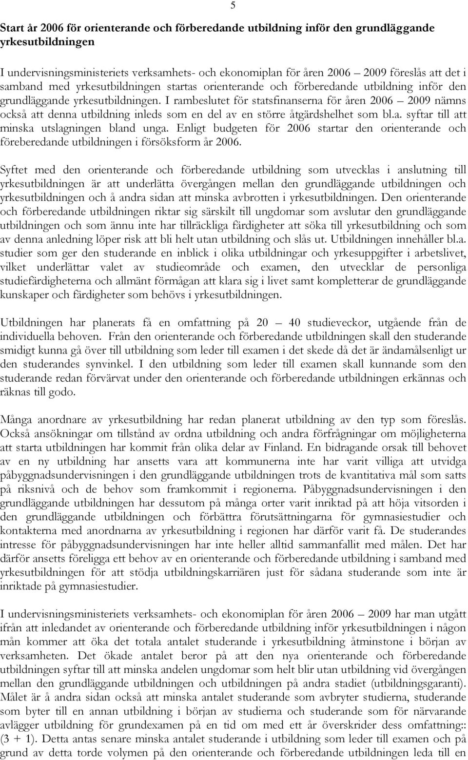 I rambeslutet för statsfinanserna för åren 2006 2009 nämns också att denna utbildning inleds som en del av en större åtgärdshelhet som bl.a. syftar till att minska utslagningen bland unga.