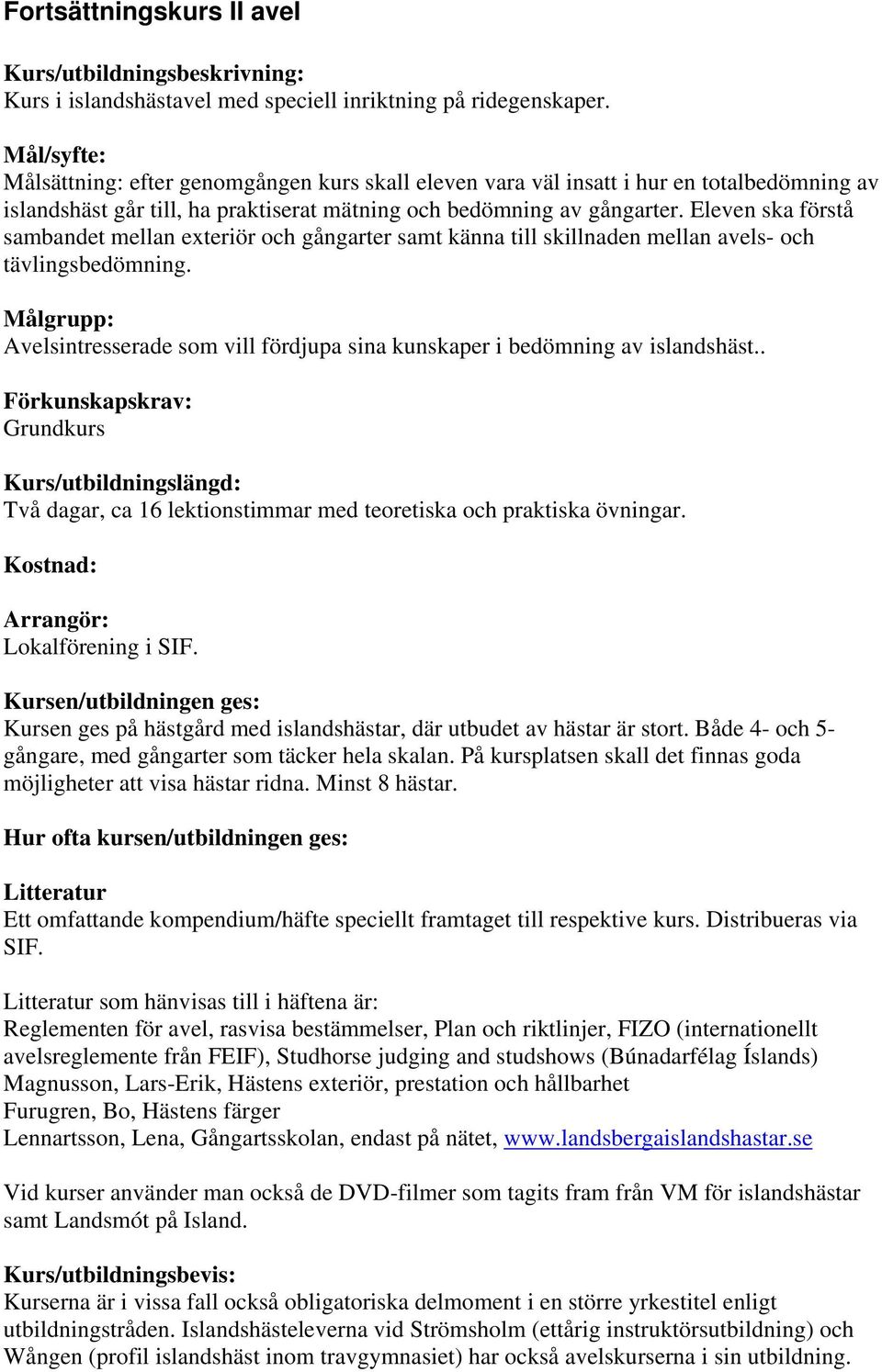 Eleven ska förstå sambandet mellan exteriör och gångarter samt känna till skillnaden mellan avels- och tävlingsbedömning. Avelsintresserade som vill fördjupa sina kunskaper i bedömning av islandshäst.