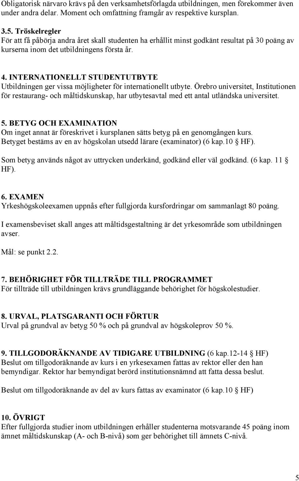 INTERNATIONELLT STUDENTUTBYTE Utbildningen ger vissa möjligheter för internationellt utbyte.