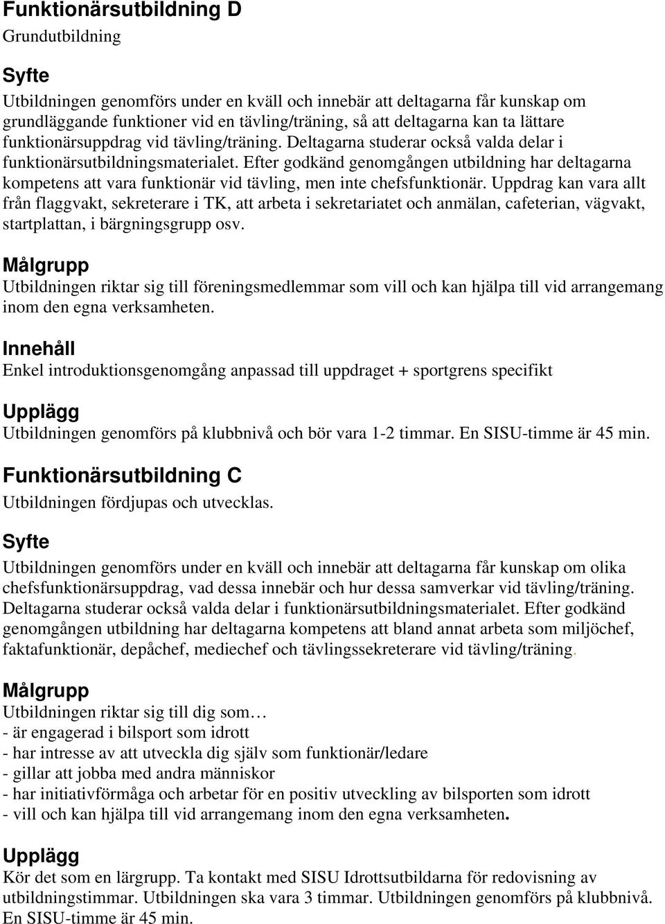 Efter godkänd genomgången utbildning har deltagarna kompetens att vara funktionär vid tävling, men inte chefsfunktionär.