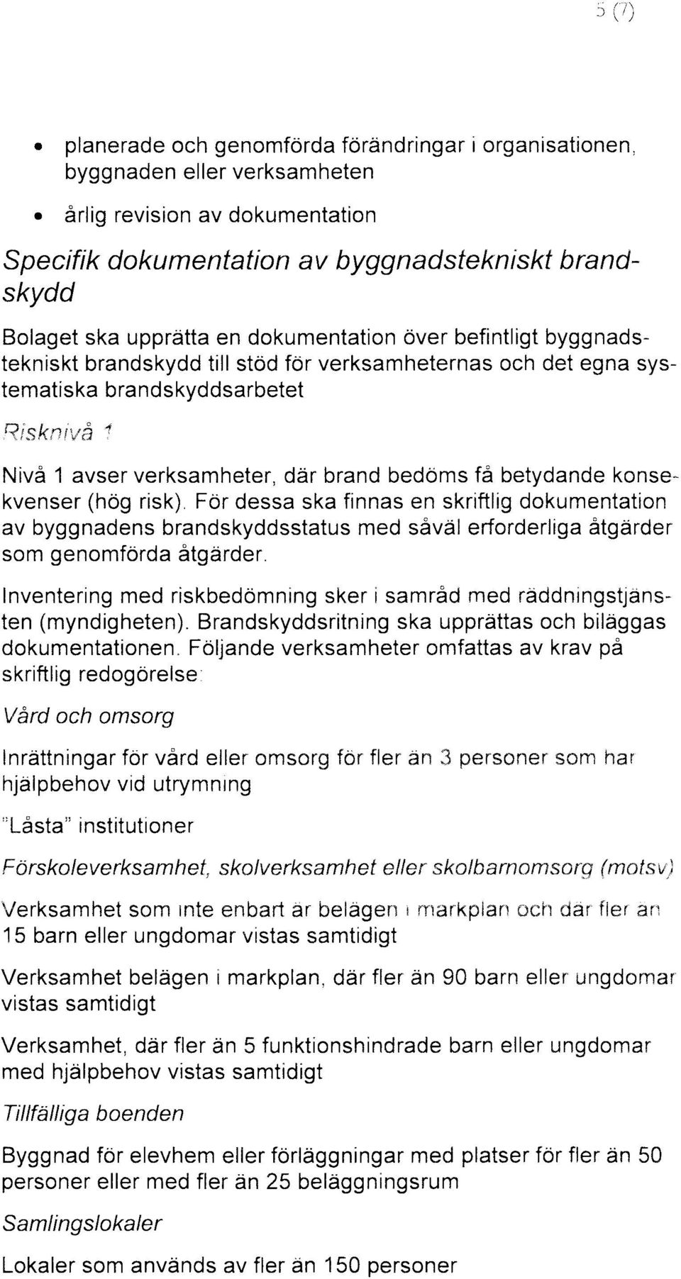 Brandskyddsritning ska upprättas och biläggas ten Följande verksamheter omfattas av krav på dokumentationen. redogörelse: och omsorg Vård utrymning institutioner "Låsta"!