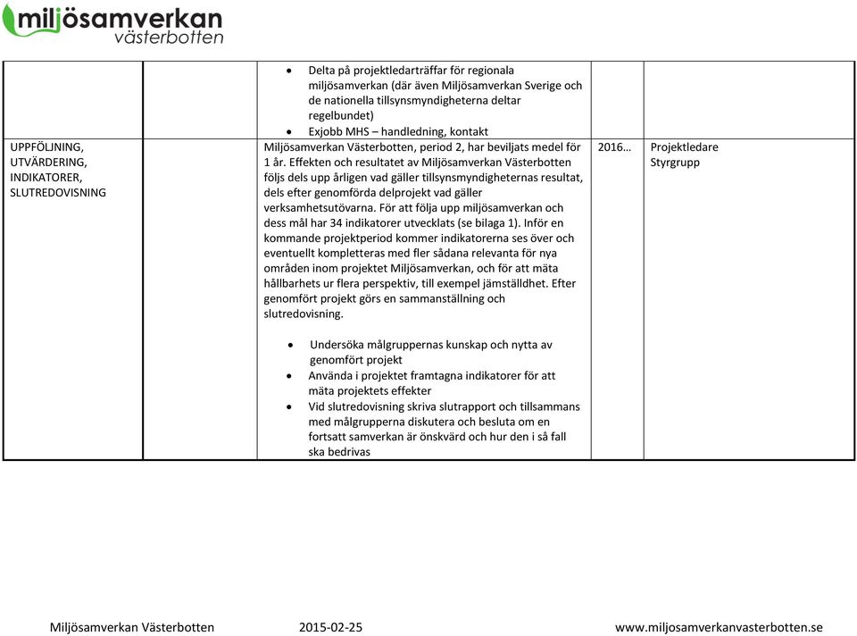 Effekten och resultatet av Miljösamverkan Västerbotten följs dels upp årligen vad gäller tillsynsmyndigheternas resultat, dels efter genomförda delprojekt vad gäller verksamhetsutövarna.