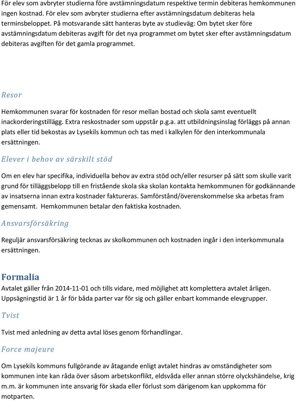 programmet. Resor Hemkommunen svarar för kostnaden för resor mellan bostad och skola samt eventuellt inackorderingstillägg. Extra reskostnader som uppstår p.g.a. att utbildningsinslag förläggs på annan plats eller tid bekostas av Lysekils kommun och tas med i kalkylen för den interkommunala ersättningen.