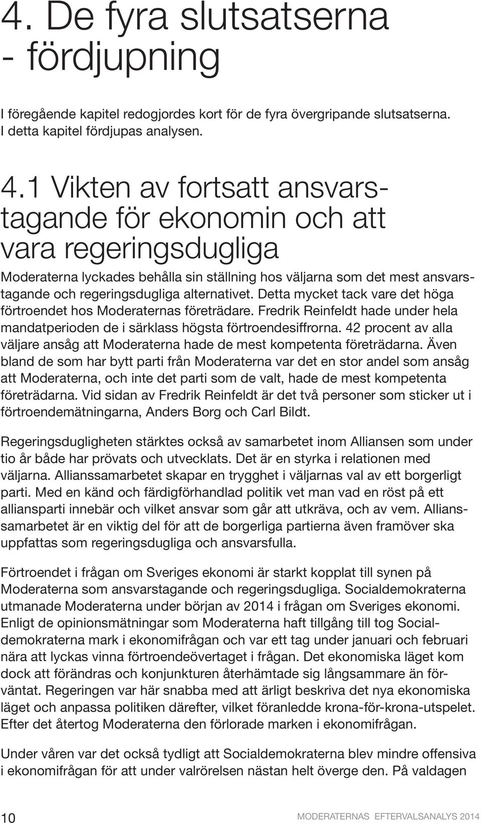 Detta mycket tack vare det höga förtroendet hos Moderaternas företrädare. Fredrik Reinfeldt hade under hela mandatperioden de i särklass högsta förtroendesiffrorna.