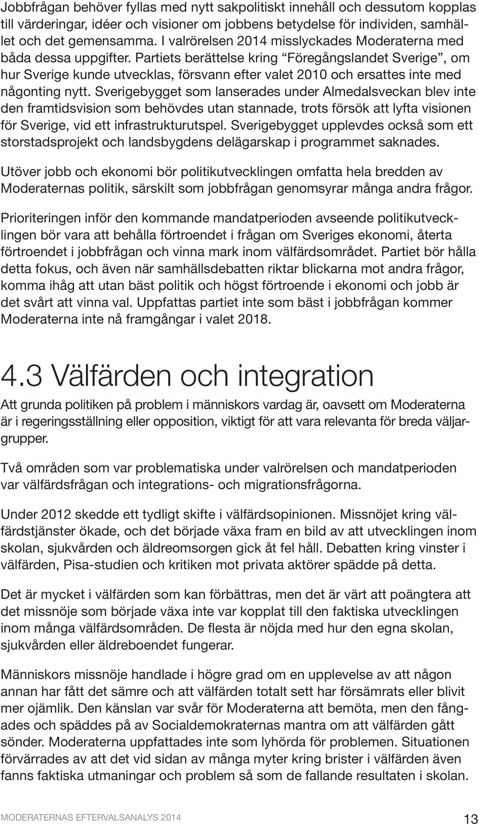 Partiets berättelse kring Föregångslandet Sverige, om hur Sverige kunde utvecklas, försvann efter valet 2010 och ersattes inte med någonting nytt.