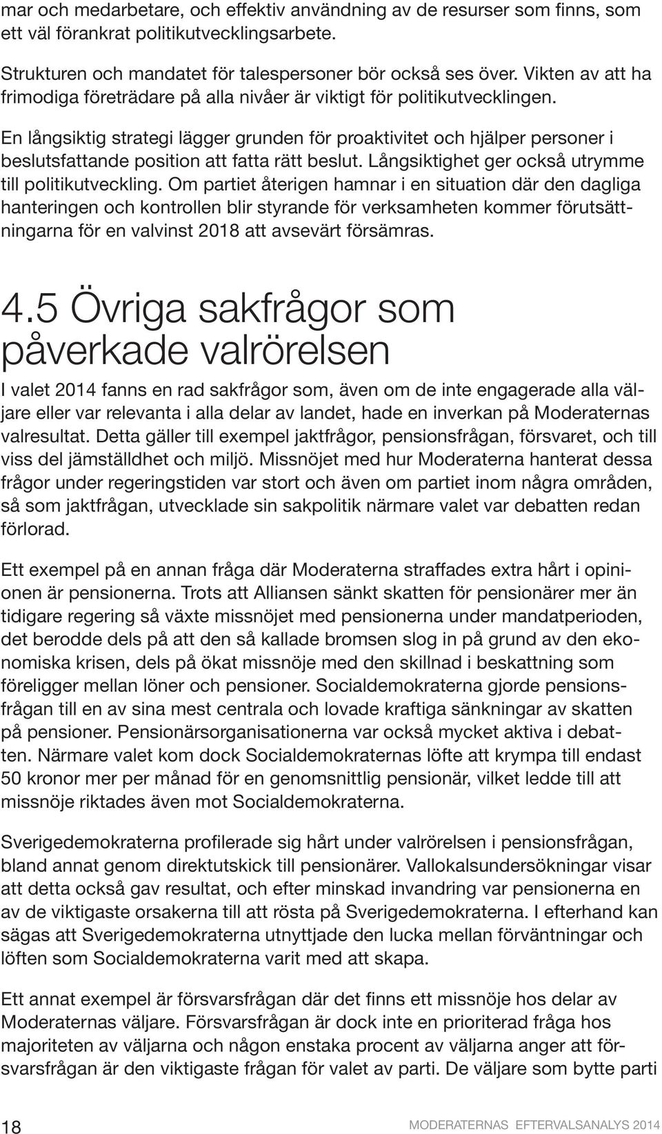 En långsiktig strategi lägger grunden för proaktivitet och hjälper personer i beslutsfattande position att fatta rätt beslut. Långsiktighet ger också utrymme till politikutveckling.