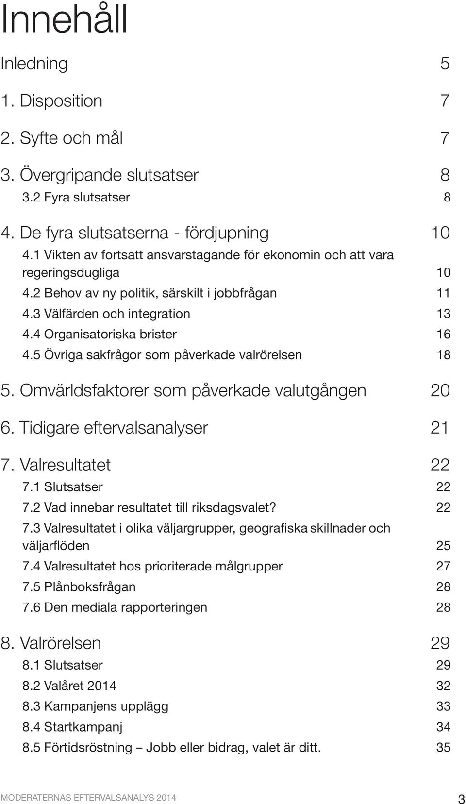 5 Övriga sakfrågor som påverkade valrörelsen 18 5. Omvärldsfaktorer som påverkade valutgången 20 6. Tidigare eftervalsanalyser 21 7. Valresultatet 22 7.1 Slutsatser 22 7.