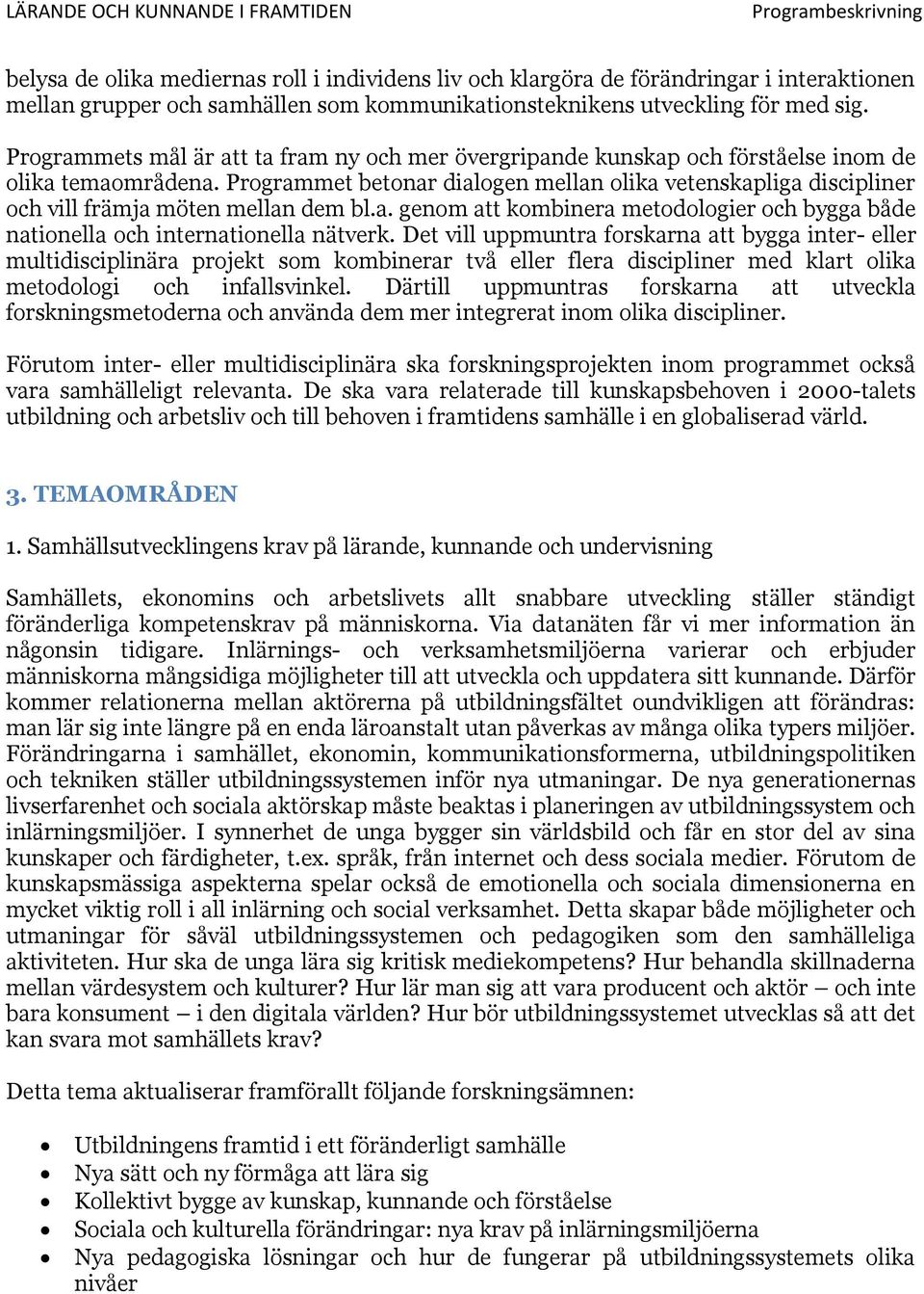 Programmet betonar dialogen mellan olika vetenskapliga discipliner och vill främja möten mellan dem bl.a. genom att kombinera metodologier och bygga både nationella och internationella nätverk.