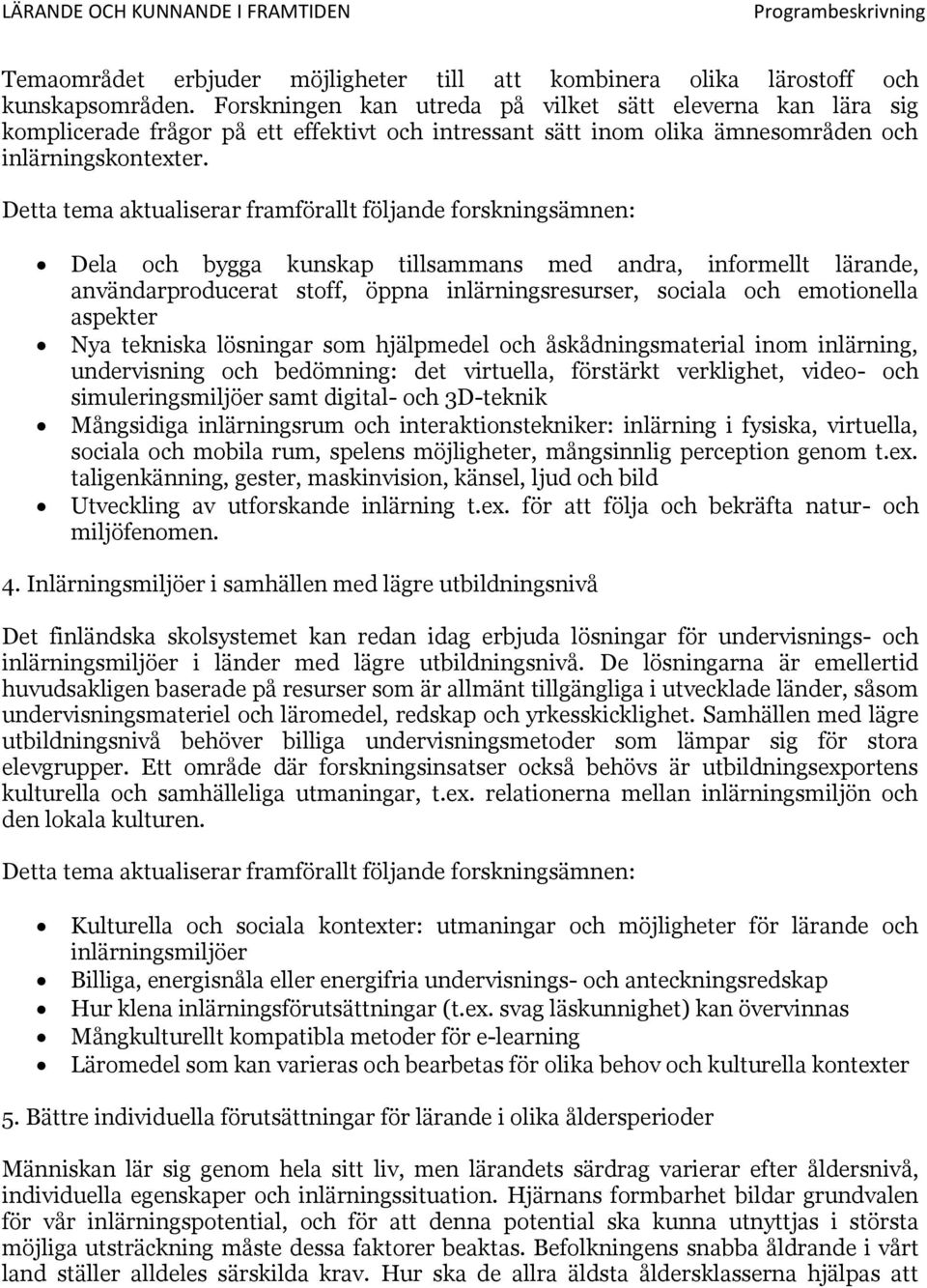 Detta tema aktualiserar framförallt följande forskningsämnen: Dela och bygga kunskap tillsammans med andra, informellt lärande, användarproducerat stoff, öppna inlärningsresurser, sociala och