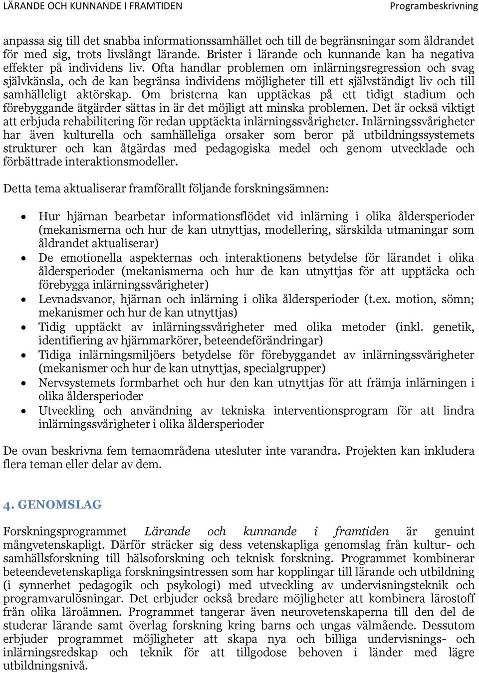 Ofta handlar problemen om inlärningsregression och svag självkänsla, och de kan begränsa individens möjligheter till ett självständigt liv och till samhälleligt aktörskap.