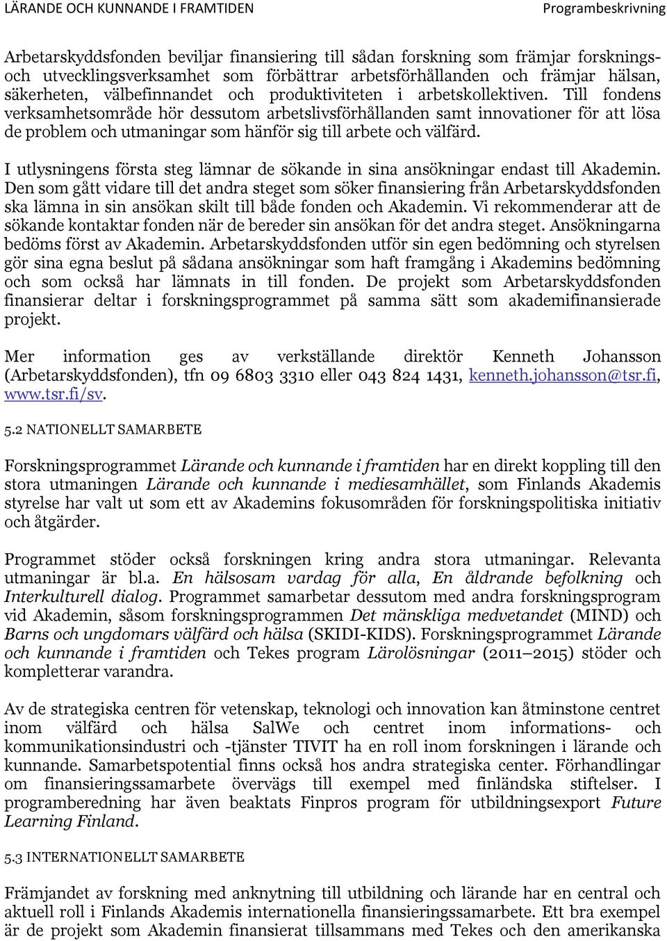 I utlysningens första steg lämnar de sökande in sina ansökningar endast till Akademin.