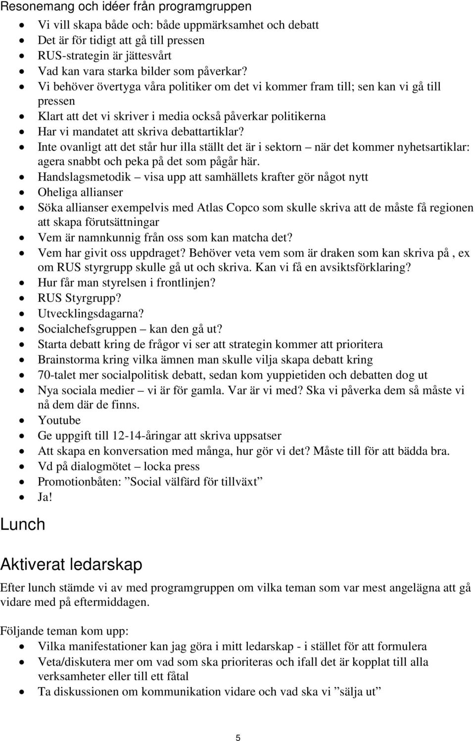 Vi behöver övertyga våra politiker om det vi kommer fram till; sen kan vi gå till pressen Klart att det vi skriver i media också påverkar politikerna Har vi mandatet att skriva debattartiklar?