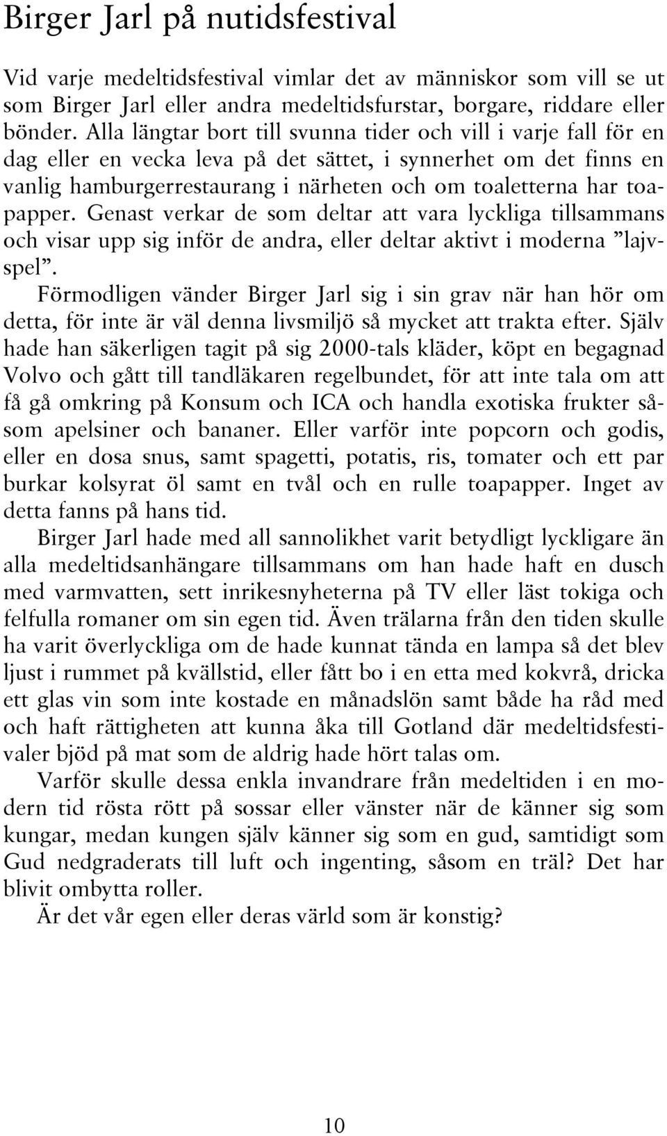 toapapper. Genast verkar de som deltar att vara lyckliga tillsammans och visar upp sig inför de andra, eller deltar aktivt i moderna lajvspel.