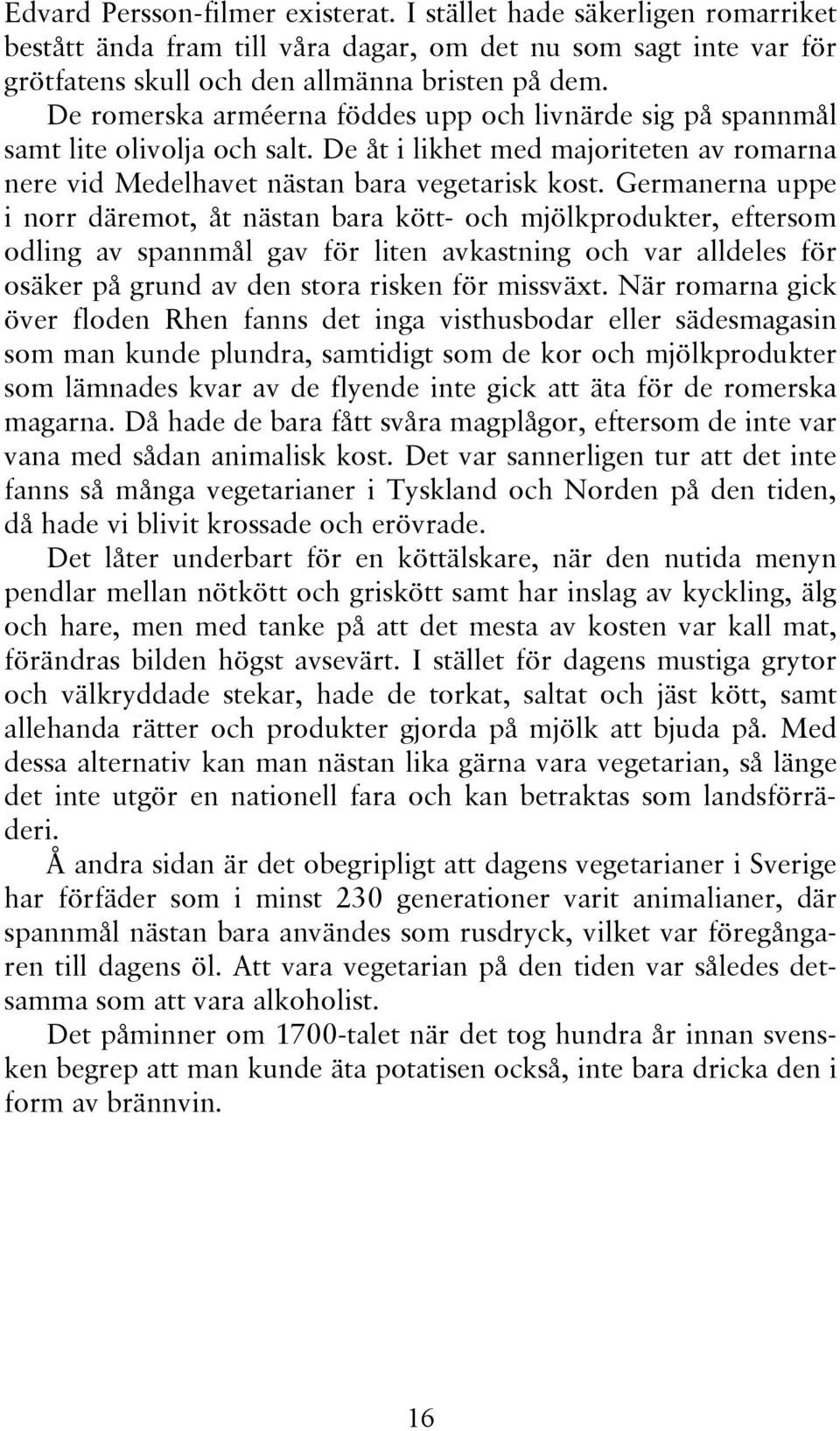 Germanerna uppe i norr däremot, åt nästan bara kött- och mjölkprodukter, eftersom odling av spannmål gav för liten avkastning och var alldeles för osäker på grund av den stora risken för missväxt.