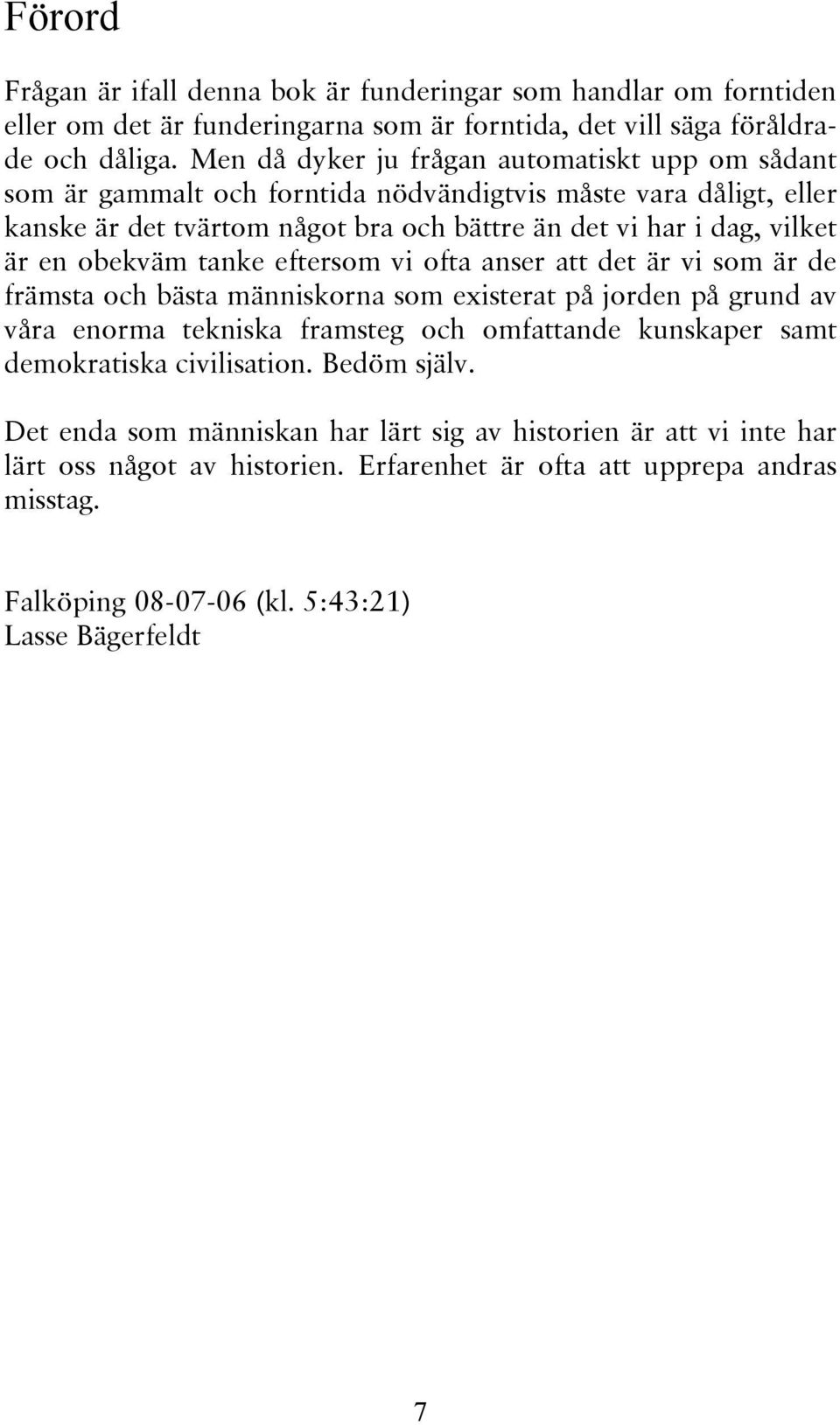 obekväm tanke eftersom vi ofta anser att det är vi som är de främsta och bästa människorna som existerat på jorden på grund av våra enorma tekniska framsteg och omfattande kunskaper samt