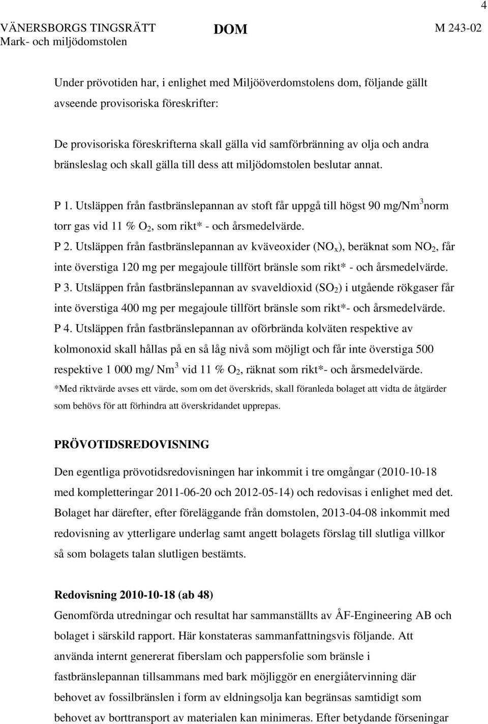 Utsläppen från fastbränslepannan av stoft får uppgå till högst 90 mg/nm 3 norm torr gas vid 11 % O 2, som rikt* - och årsmedelvärde. P 2.