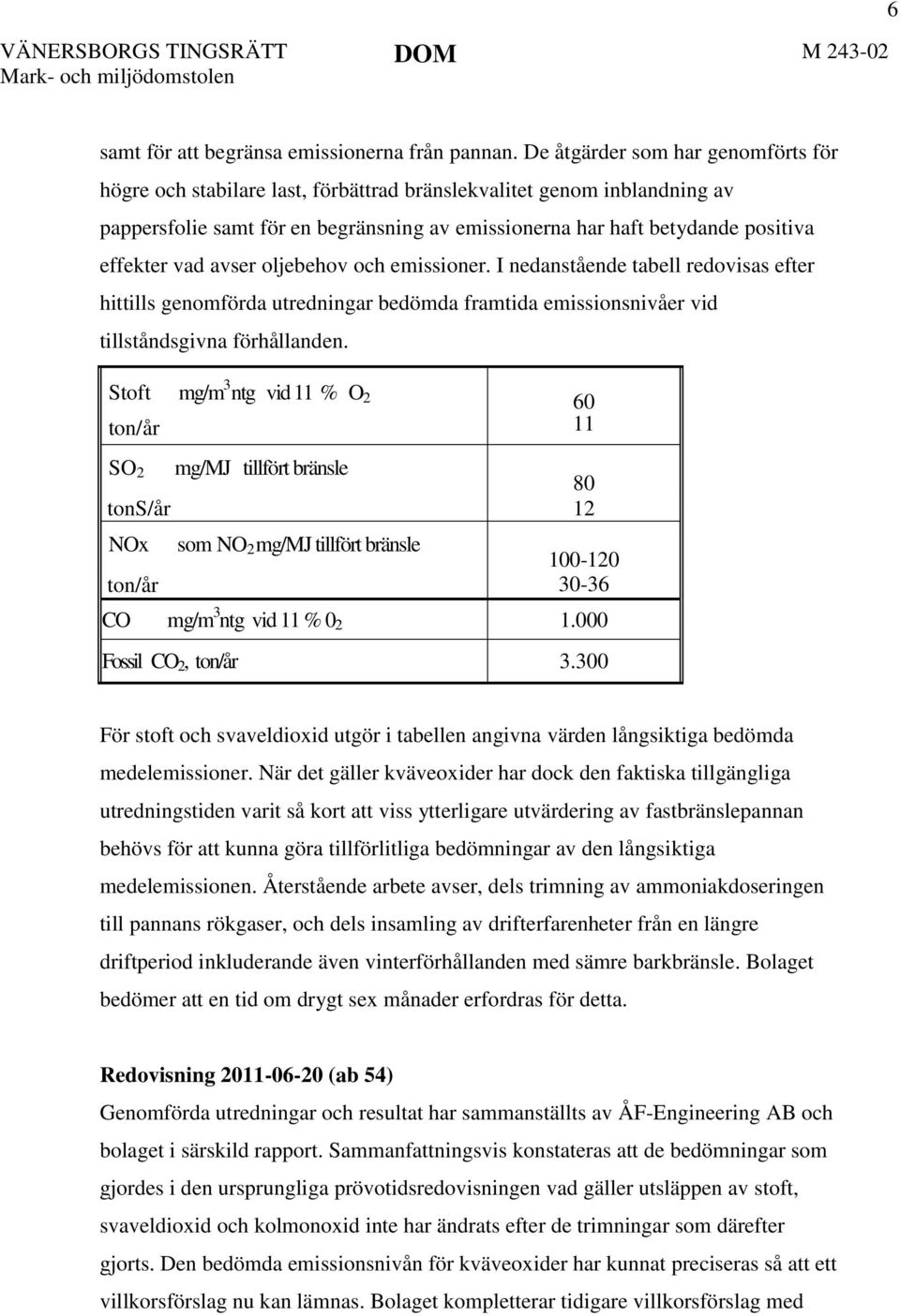 vad avser oljebehov och emissioner. I nedanstående tabell redovisas efter hittills genomförda utredningar bedömda framtida emissionsnivåer vid tillståndsgivna förhållanden.