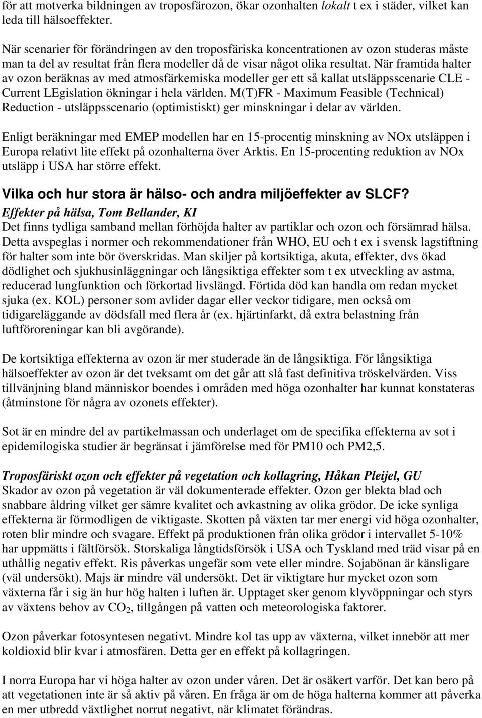 När framtida halter av ozon beräknas av med atmosfärkemiska modeller ger ett så kallat utsläppsscenarie CLE - Current LEgislation ökningar i hela världen.