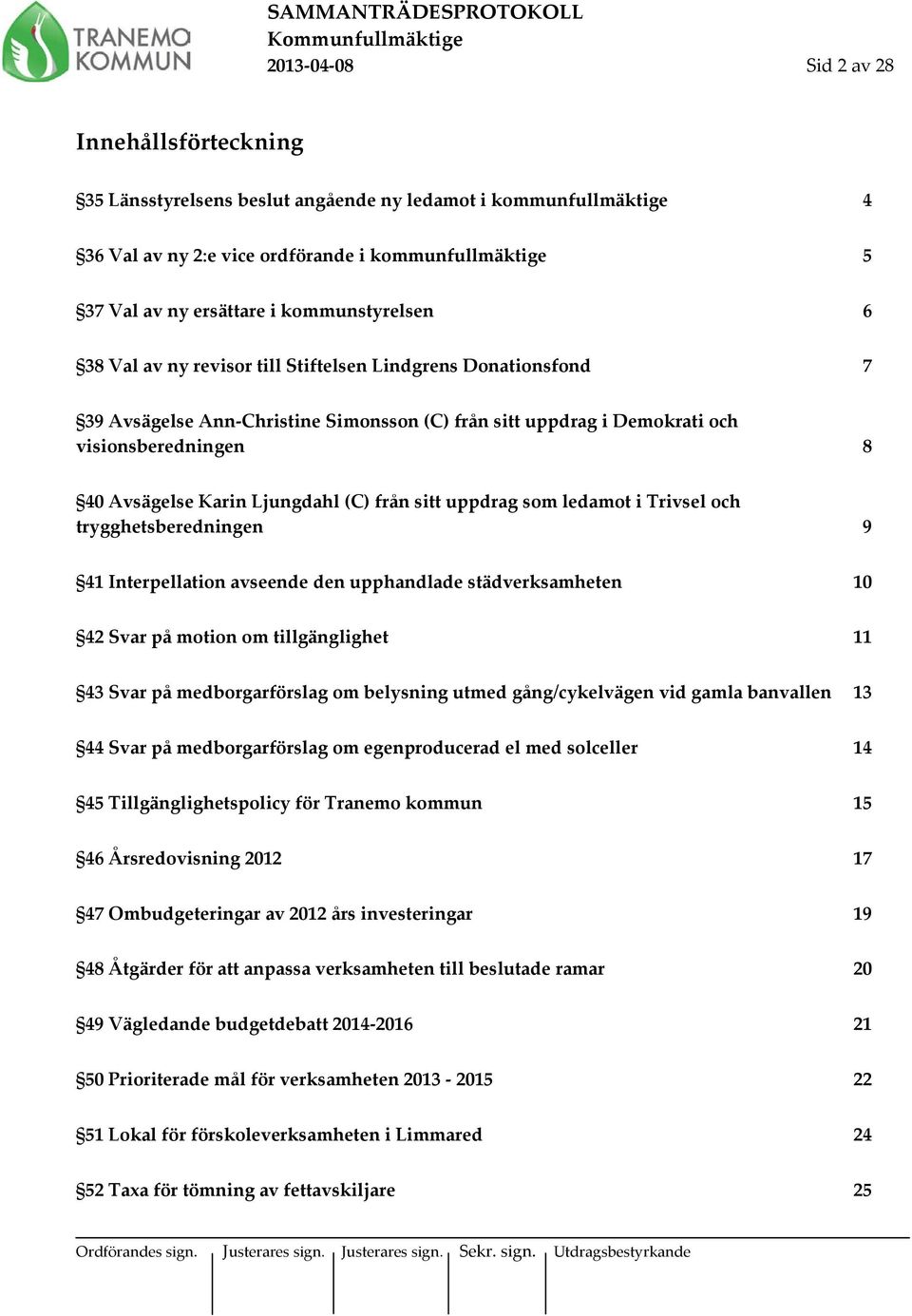 Ljungdahl (C) från sitt uppdrag som ledamot i Trivsel och trygghetsberedningen 9 41 Interpellation avseende den upphandlade städverksamheten 10 42 Svar på motion om tillgänglighet 11 43 Svar på