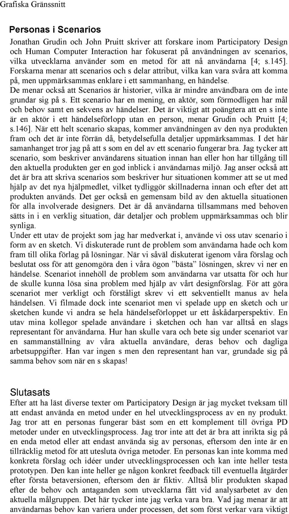 De menar också att Scenarios är historier, vilka är mindre användbara om de inte grundar sig på s. Ett scenario har en mening, en aktör, som förmodligen har mål och behov samt en sekvens av händelser.