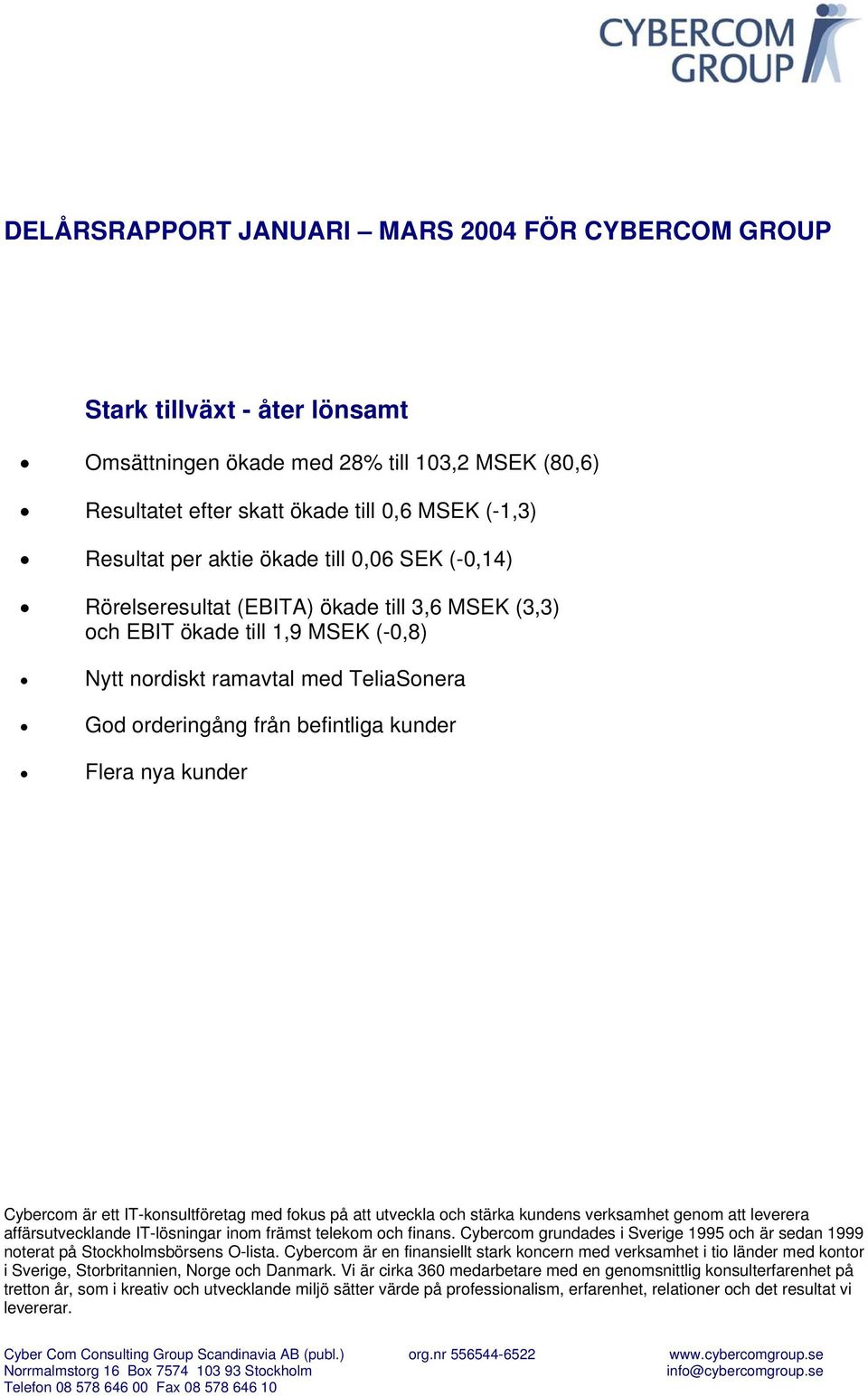 kunder Cybercom är ett ITkonsultföretag med fokus på att utveckla och stärka kundens verksamhet genom att leverera affärsutvecklande ITlösningar inom främst telekom och finans.