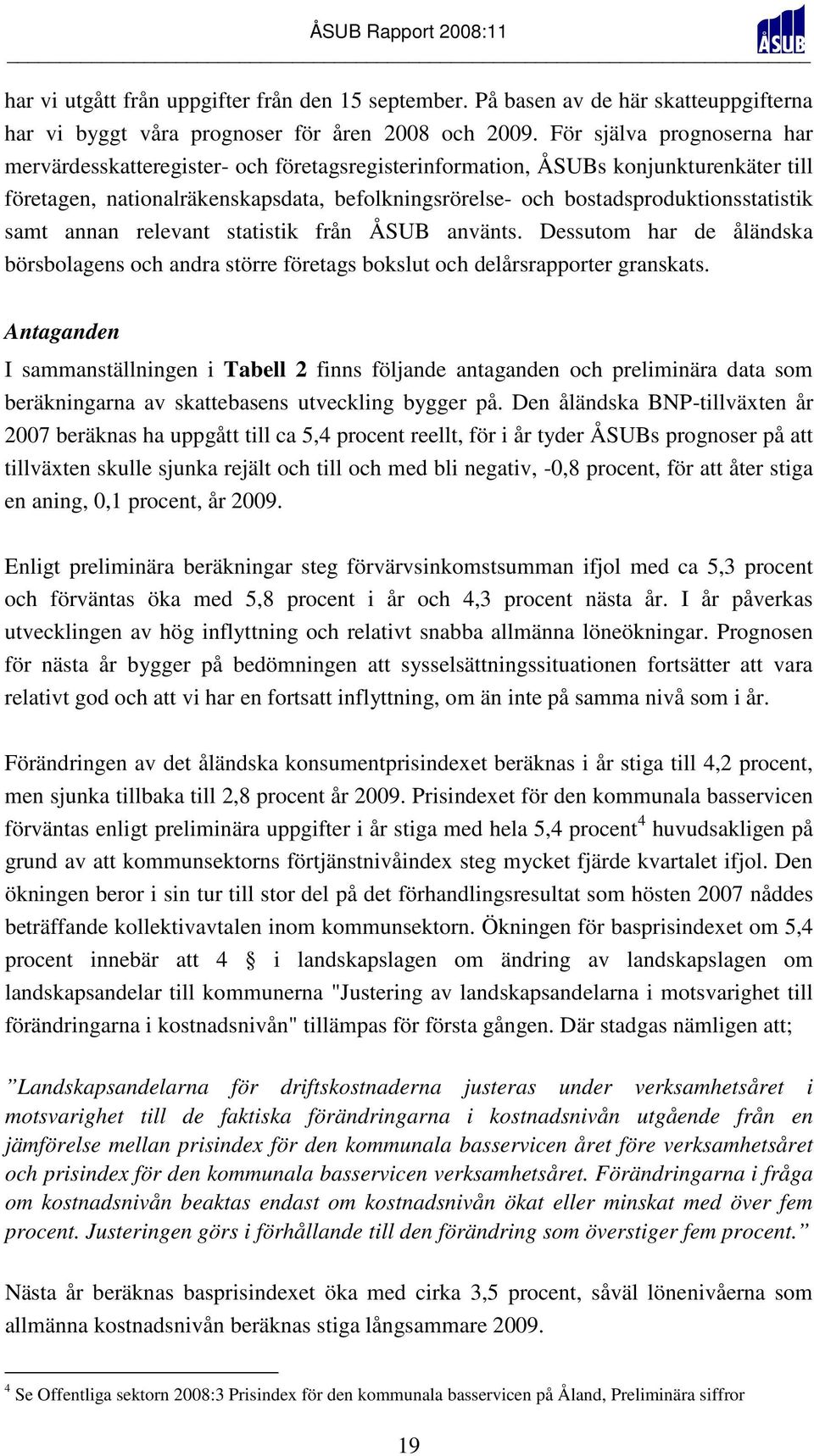 bostadsproduktionsstatistik samt annan relevant statistik från ÅSUB använts. Dessutom har de åländska börsbolagens och andra större företags bokslut och delårsrapporter granskats.