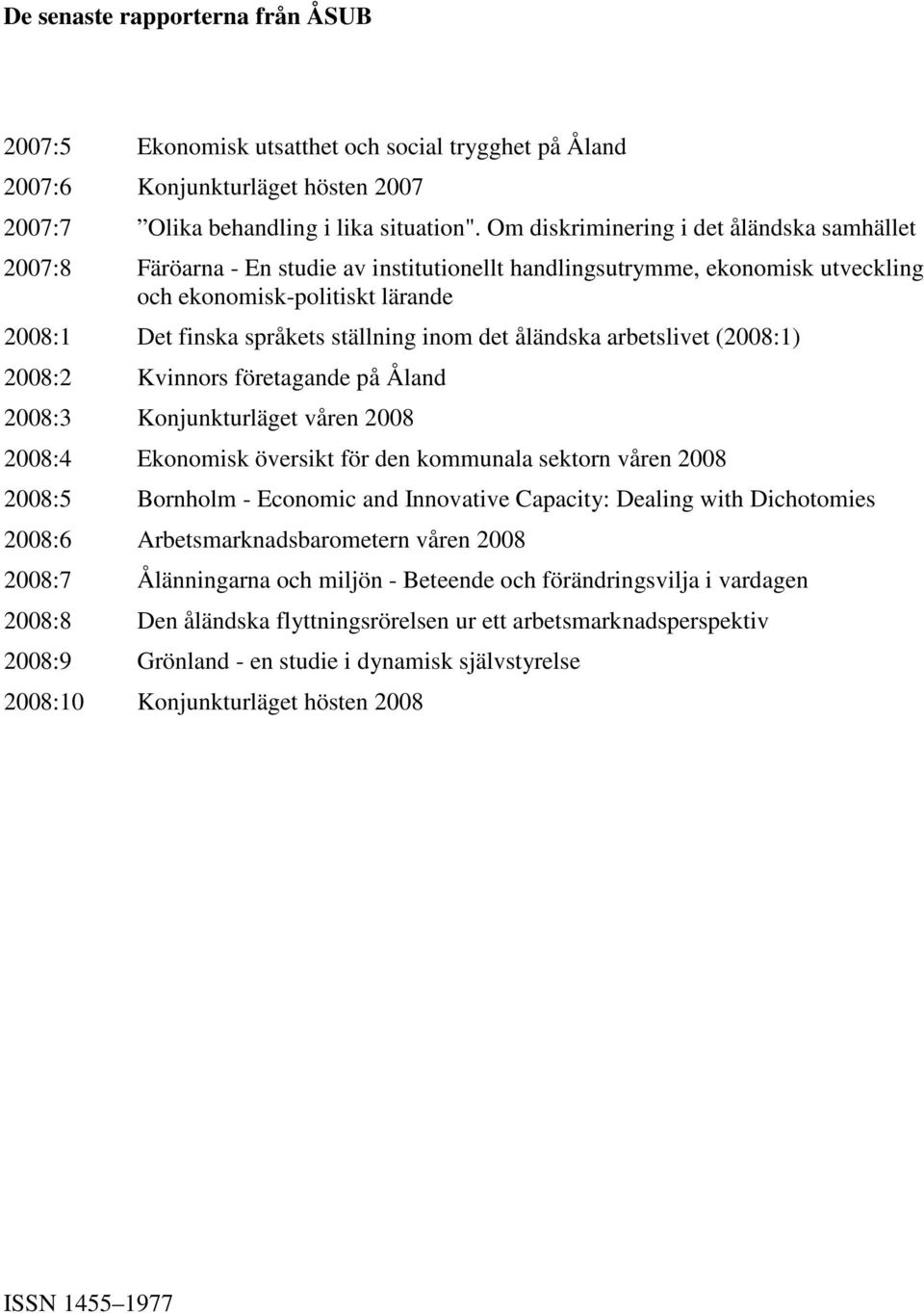 inom det åländska arbetslivet (2008:1) 2008:2 Kvinnors företagande på Åland 2008:3 Konjunkturläget våren 2008 2008:4 Ekonomisk översikt för den kommunala sektorn våren 2008 2008:5 Bornholm - Economic