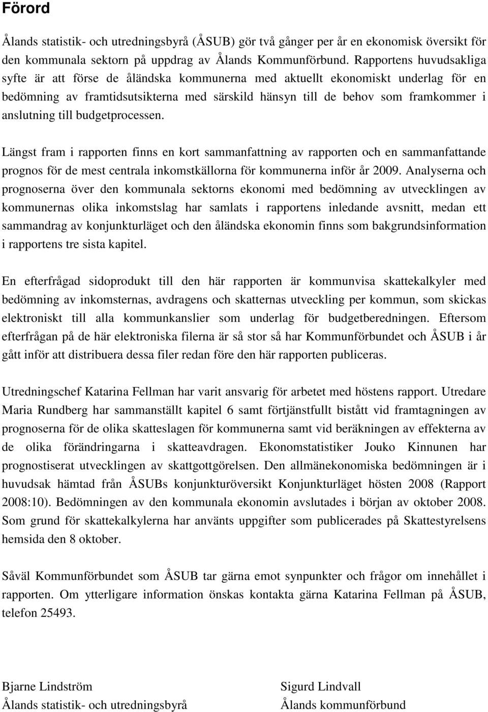 till budgetprocessen. Längst fram i rapporten finns en kort sammanfattning av rapporten och en sammanfattande prognos för de mest centrala inkomstkällorna för kommunerna inför år 2009.