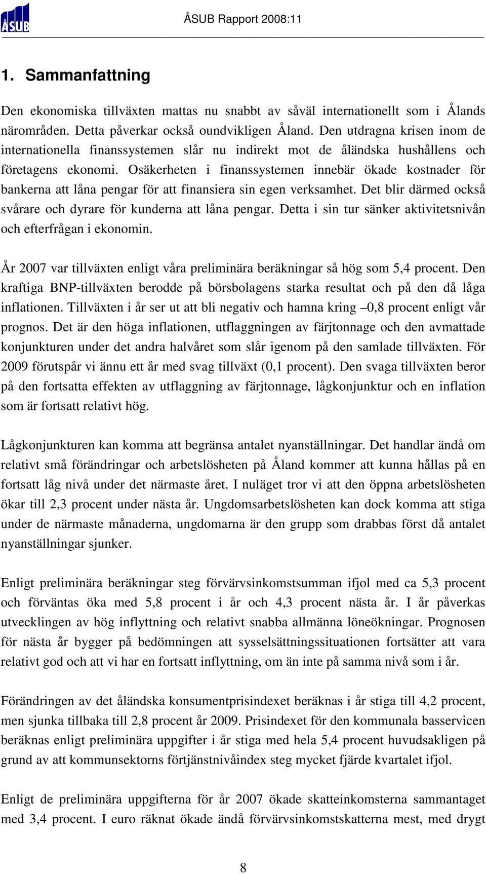 Osäkerheten i finanssystemen innebär ökade kostnader för bankerna att låna pengar för att finansiera sin egen verksamhet. Det blir därmed också svårare och dyrare för kunderna att låna pengar.