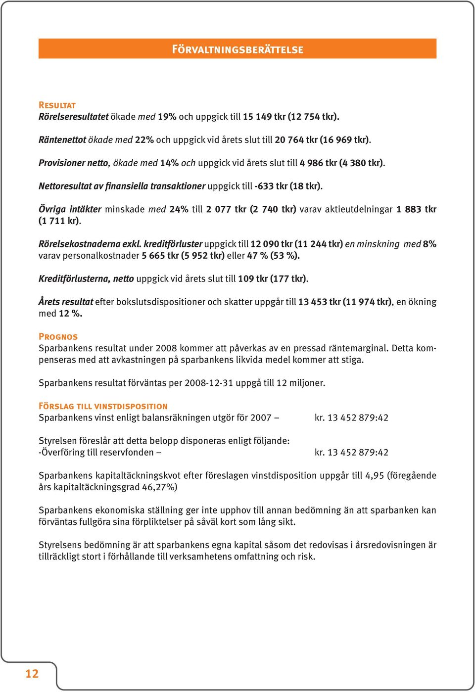 Övriga intäkter minskade med 24% till 2 077 tkr (2 740 tkr) varav aktieutdelningar 1 883 tkr (1 711 kr). Rörelsekostnaderna exkl.