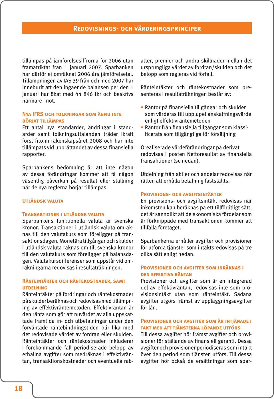 Nya IFRS och tolkningar som ännu inte börjat tillämpas Ett antal nya standarder, ändringar i standarder samt tolkningsuttalanden träder ikraft först fr.o.m räkenskapsåret 2008 och har inte tillämpats vid upprättandet av dessa finansiella rapporter.