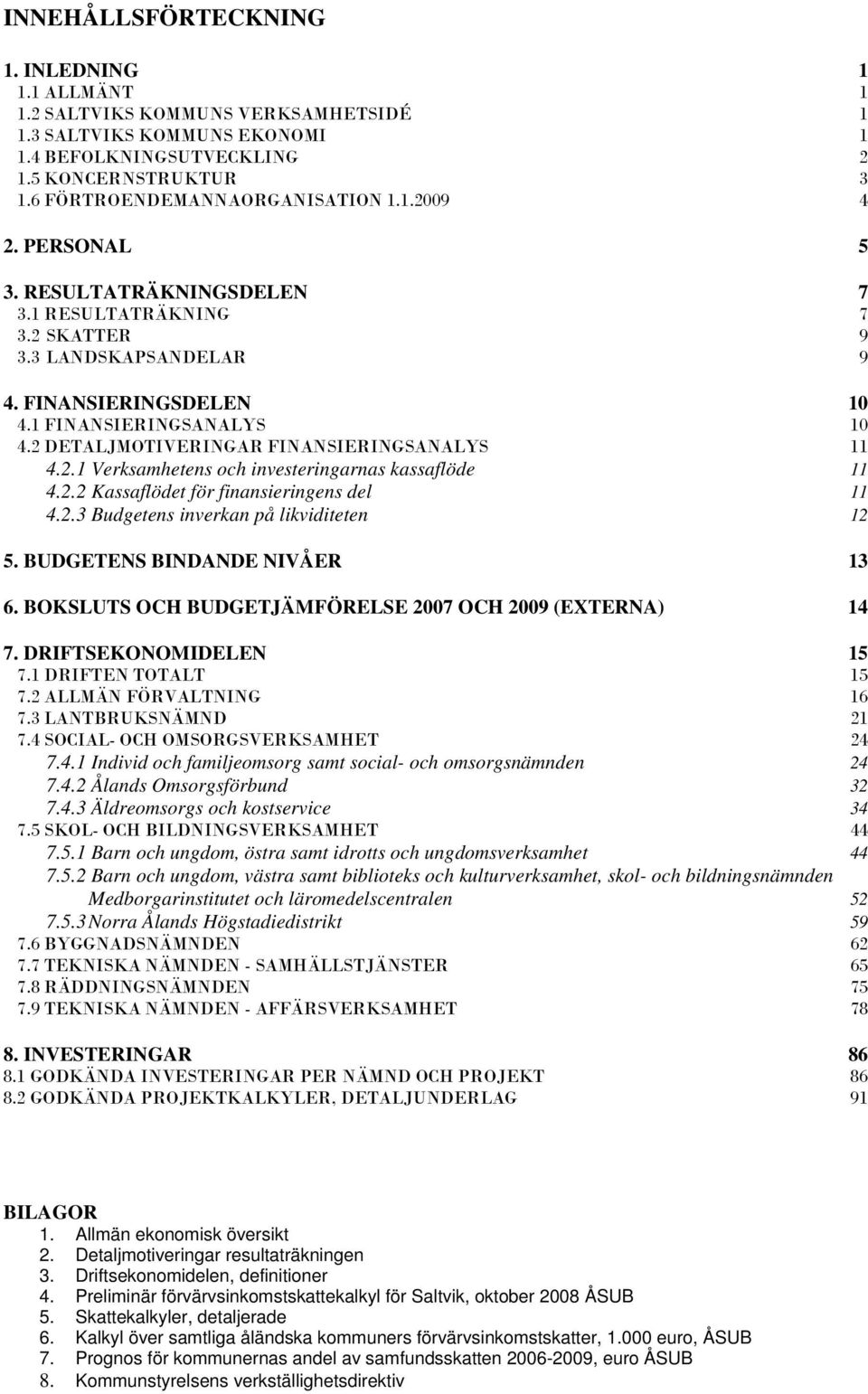 2 DETALJMOTIVERINGAR FINANSIERINGSANALYS 11 4.2.1 Verksamhetens och investeringarnas kassaflöde 11 4.2.2 Kassaflödet för finansieringens del 11 4.2.3 ens inverkan på likviditeten 12 5.