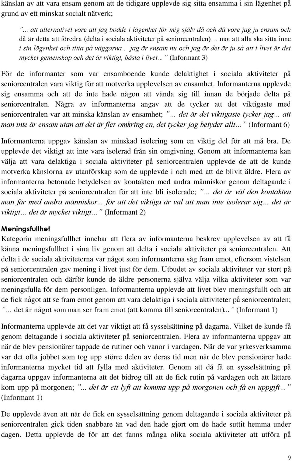 sin lägenhet och titta på väggarna jag är ensam nu och jag är det är ju så att i livet är det mycket gemenskap och det är viktigt, bästa i livet (Informant 3) För de informanter som var ensamboende