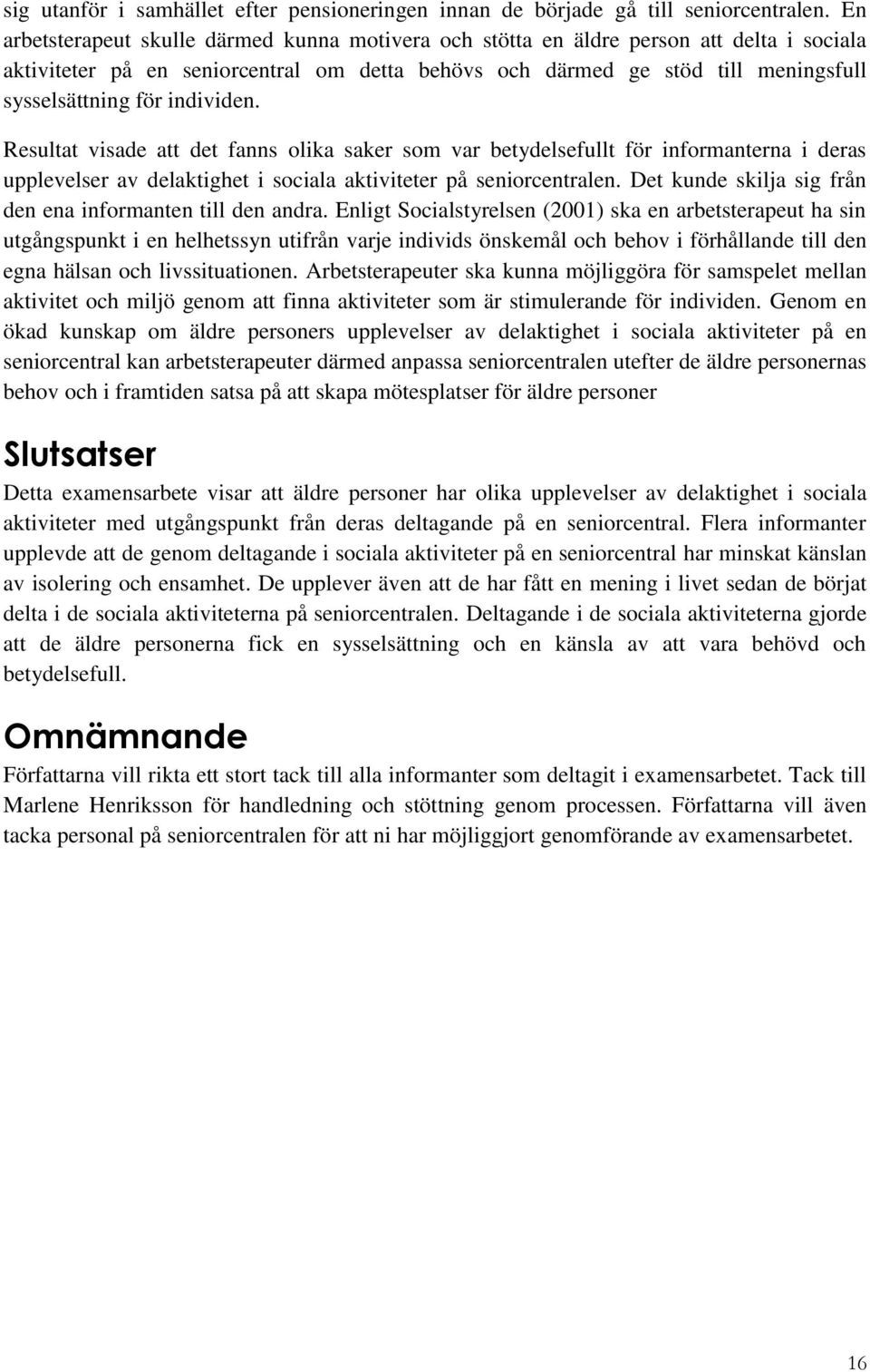 individen. Resultat visade att det fanns olika saker som var betydelsefullt för informanterna i deras upplevelser av delaktighet i sociala aktiviteter på seniorcentralen.