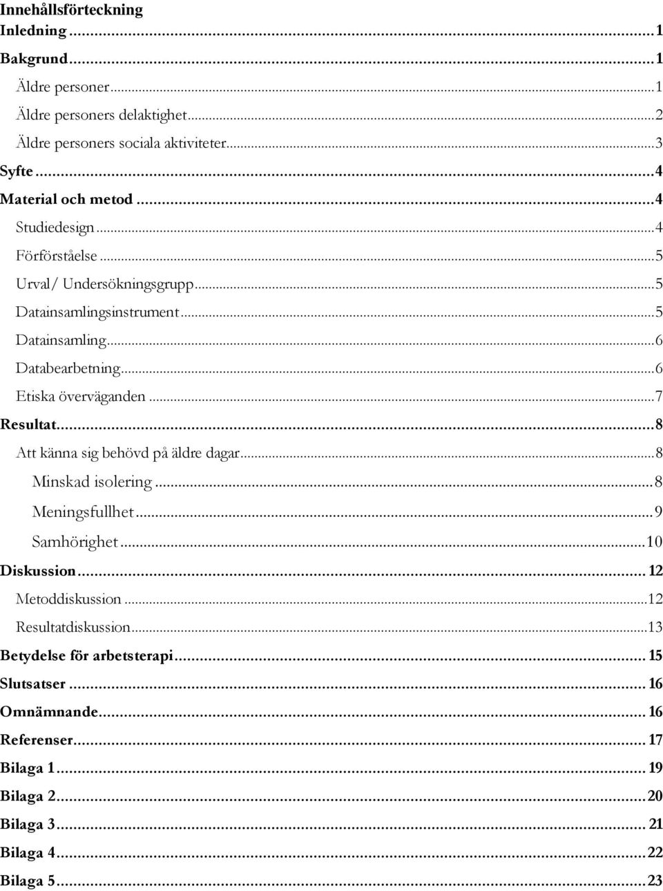 .. 6 Etiska överväganden... 7 Resultat... 8 Att känna sig behövd på äldre dagar... 8 Minskad isolering... 8 Meningsfullhet... 9 Samhörighet... 10 Diskussion.