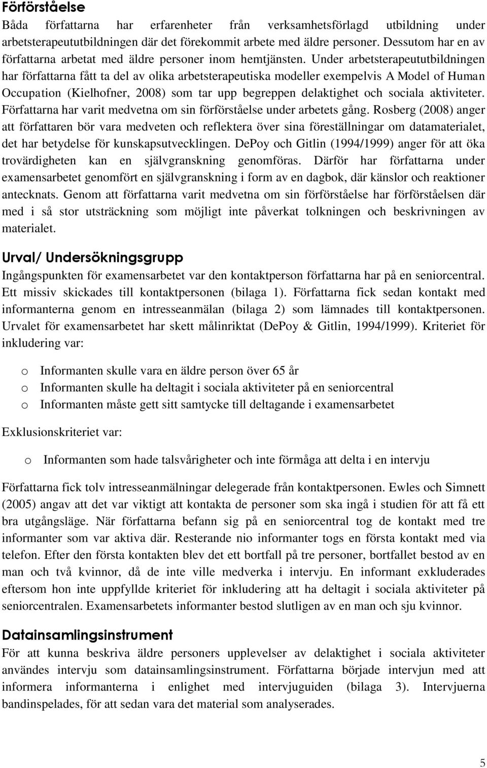 Under arbetsterapeututbildningen har författarna fått ta del av olika arbetsterapeutiska modeller exempelvis A Model of Human Occupation (Kielhofner, 2008) som tar upp begreppen delaktighet och