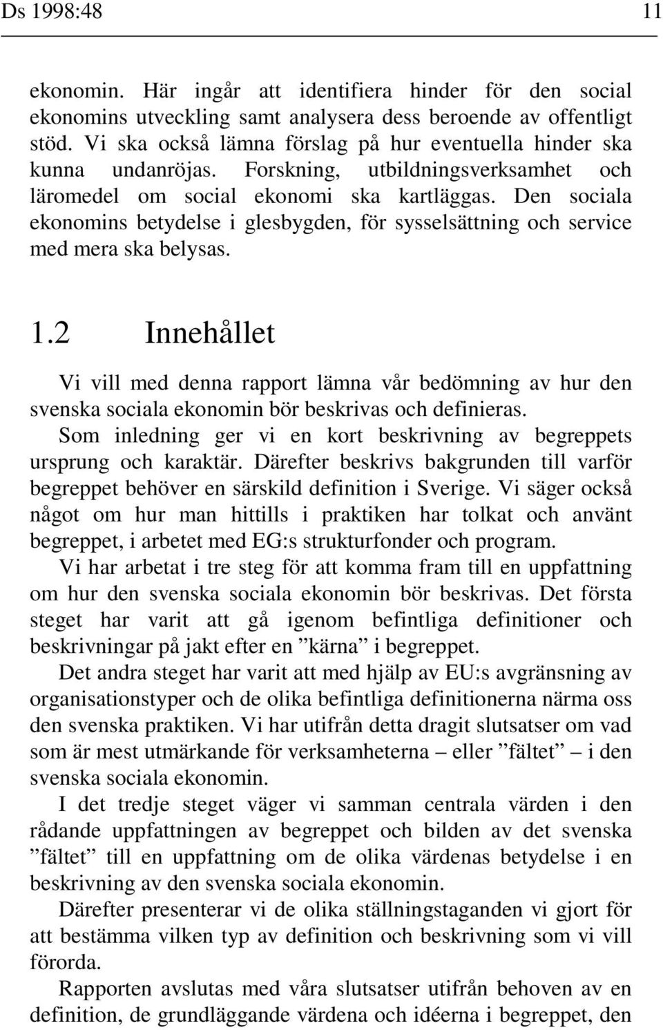 Den sociala ekonomins betydelse i glesbygden, för sysselsättning och service med mera ska belysas. 1.