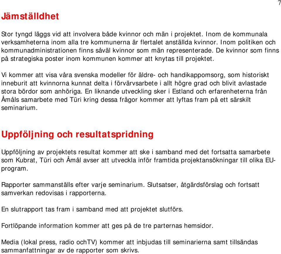 Vi kommer att visa våra svenska modeller för äldre- och handikappomsorg, som historiskt inneburit att kvinnorna kunnat delta i förvärvsarbete i allt högre grad och blivit avlastade stora bördor som