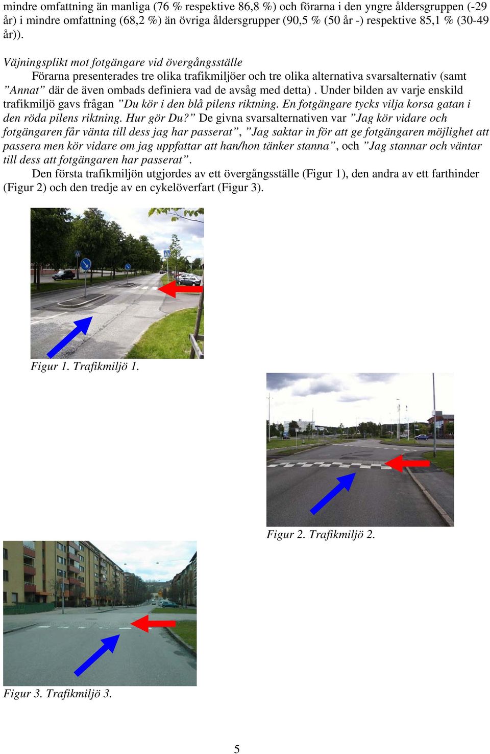 med detta). Under bilden av varje enskild trafikmiljö gavs frågan Du kör i den blå pilens riktning. En fotgängare tycks vilja korsa gatan i den röda pilens riktning. Hur gör Du?