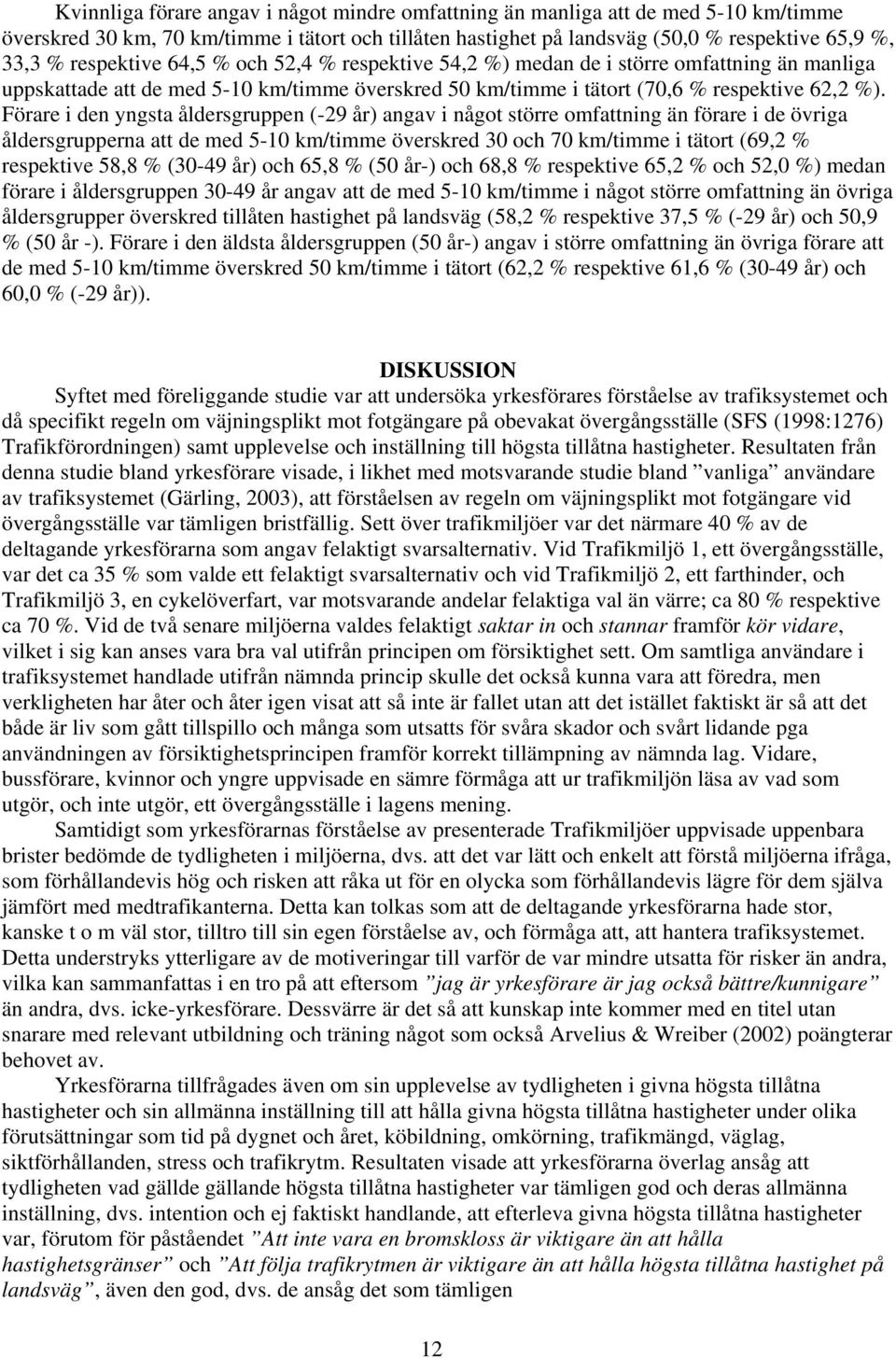 Förare i den yngsta åldersgruppen (-29 år) angav i något större omfattning än förare i de övriga åldersgrupperna att de med 5-10 km/timme överskred 30 och 70 km/timme i tätort (69,2 % respektive 58,8