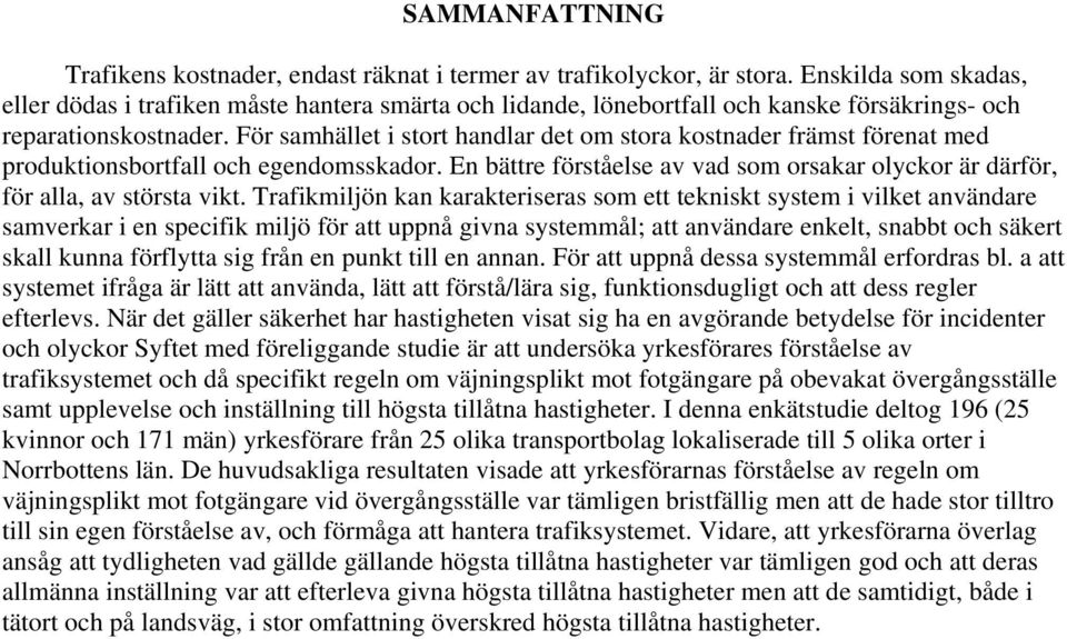 För samhället i stort handlar det om stora kostnader främst förenat med produktionsbortfall och egendomsskador. En bättre förståelse av vad som orsakar olyckor är därför, för alla, av största vikt.