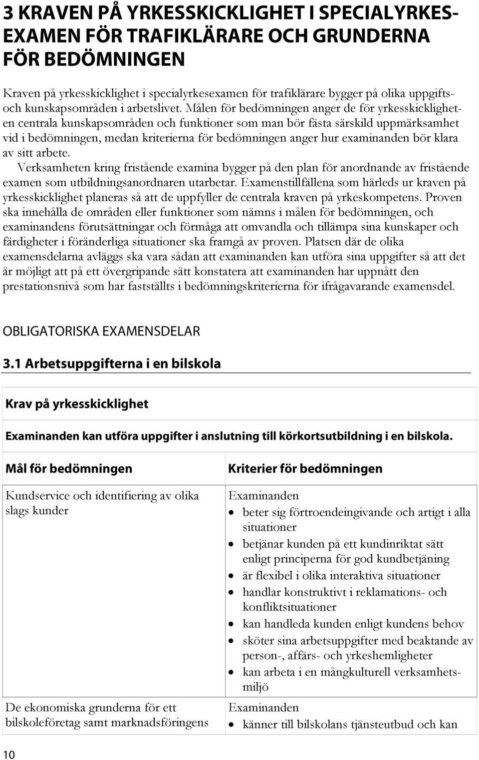 Målen för bedömningen anger de för yrkesskickligheten centrala kunskapsområden och funktioner som man bör fästa särskild uppmärksamhet vid i bedömningen, medan kriterierna för bedömningen anger hur