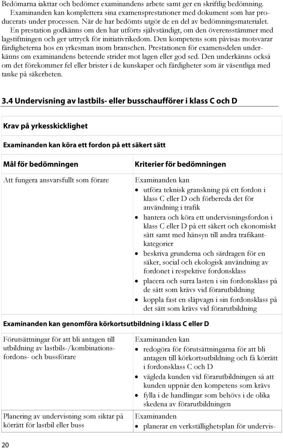 Den kompetens som påvisas motsvarar färdigheterna hos en yrkesman inom branschen. Prestationen för examensdelen underkänns om examinandens beteende strider mot lagen eller god sed.