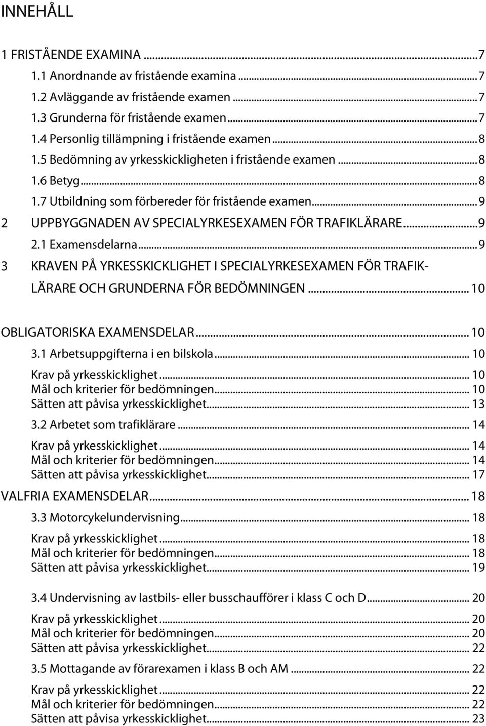 .. 9 3 KRAVEN PÅ YRKESSKICKLIGHET I SPECIALYRKESEXAMEN FÖR TRAFIK- LÄRARE OCH GRUNDERNA FÖR BEDÖMNINGEN... 10 OBLIGATORISKA EXAMENSDELAR... 10 3.1 Arbetsuppgifterna i en bilskola.